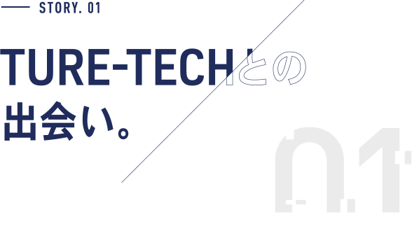 STORY.01 TURE-TECHとの出会い。