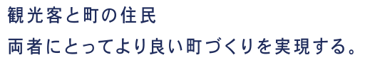 観光客と町の住民両者にとってより良い町づくりを実現する。