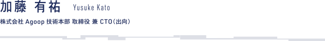 加藤 有祐 株式会社Agoop 技術本部 取締役 兼 CTO（出向）