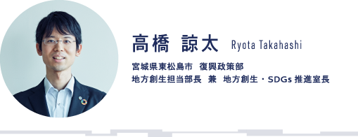 高橋 諒太 Ryota Takahashi 宮城県東松島市 復興政策部 地方創生担当部長 兼 地方創生・SDGs 推進室長