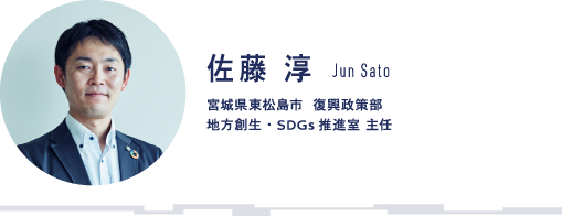 佐藤 淳 Jun Sato 宮城県東松島市 復興政策部 地方創生・SDGs 推進室 主任