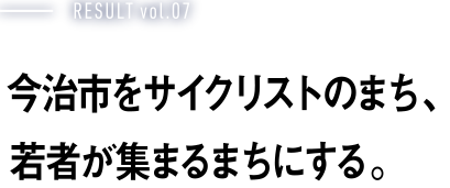 RESULT vol.07 今治市をサイクリストのまち、若者が集まるまちにする。